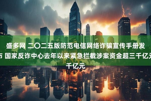 盛多网 二〇二五版防范电信网络诈骗宣传手册发布 国家反诈中心去年以来紧急拦截涉案资金超三千亿元
