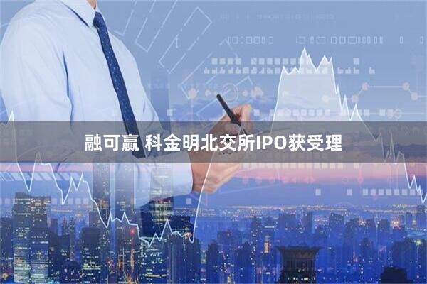 融可赢 科金明北交所IPO获受理