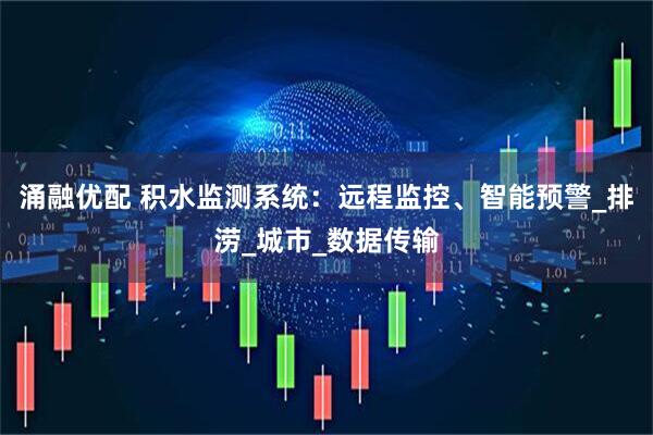 涌融优配 积水监测系统：远程监控、智能预警_排涝_城市_数据传输