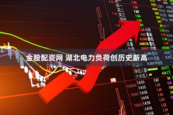 金股配资网 湖北电力负荷创历史新高