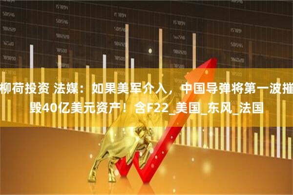 柳荷投资 法媒：如果美军介入，中国导弹将第一波摧毁40亿美元资产！含F22_美国_东风_法国