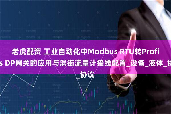老虎配资 工业自动化中Modbus RTU转Profibus DP网关的应用与涡街流量计接线配置_设备_液体_协议