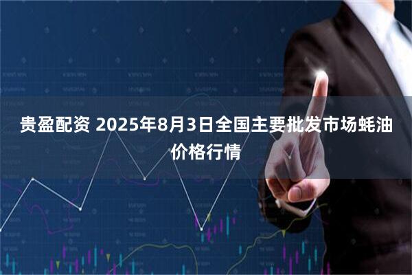 贵盈配资 2025年8月3日全国主要批发市场蚝油价格行情
