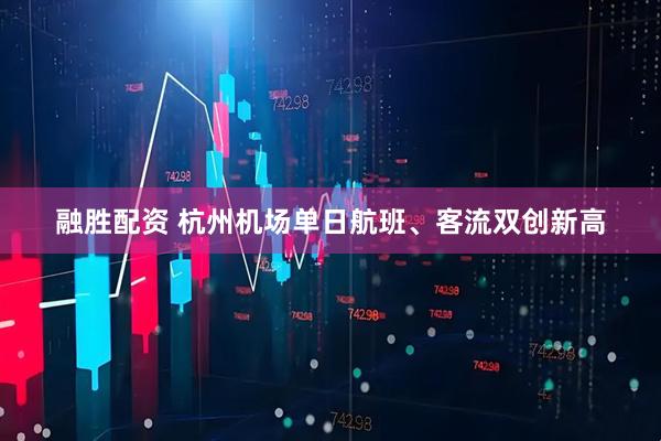 融胜配资 杭州机场单日航班、客流双创新高