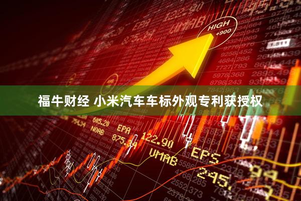 福牛财经 小米汽车车标外观专利获授权