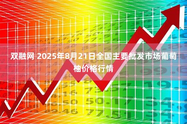 双融网 2025年8月21日全国主要批发市场葡萄柚价格行情