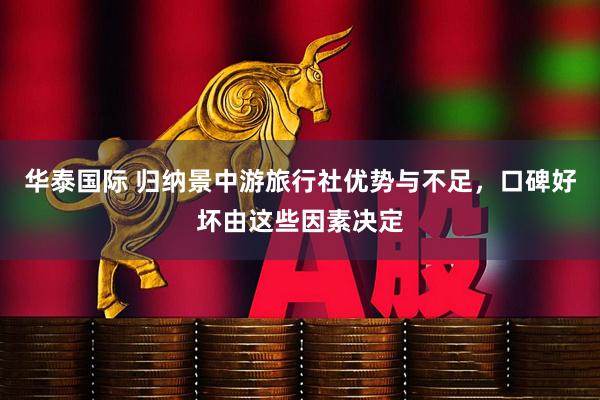 华泰国际 归纳景中游旅行社优势与不足，口碑好坏由这些因素决定